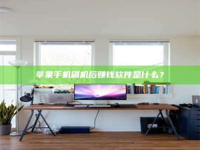 扶余苹果手机刷机后赚钱软件是什么？