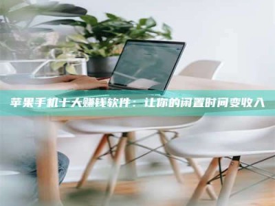 扶余苹果手机十大赚钱软件：让你的闲置时间变收入