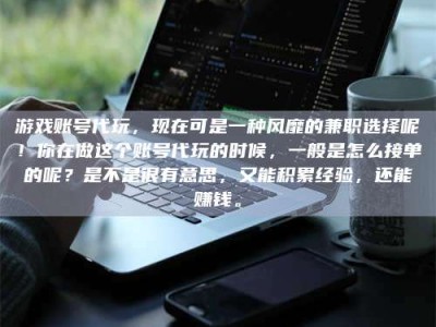 扶余游戏账号代玩，现在可是一种风靡的兼职选择呢！你在做这个账号代玩的时候，一般是怎么接单的呢？是不是很有意思，又能积累经验，还能赚钱。