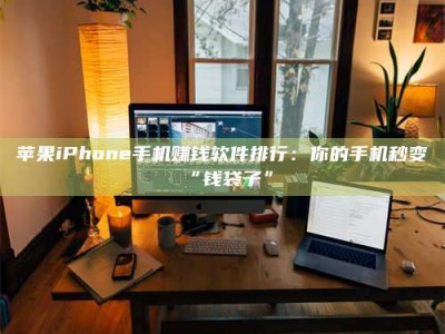 扶余苹果iPhone手机赚钱软件排行：你的手机秒变“钱袋子”