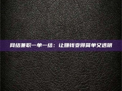 扶余网络兼职一单一结：让赚钱变得简单又透明