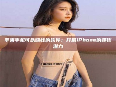 扶余苹果手机可以赚钱的软件：开启iPhone的赚钱潜力