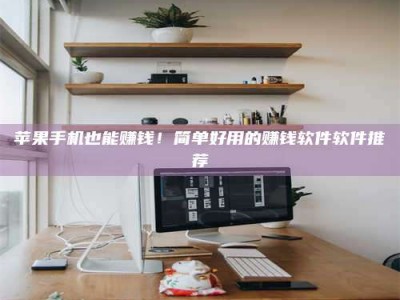 扶余苹果手机也能赚钱！简单好用的赚钱软件软件推荐