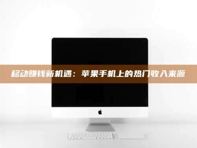 扶余移动赚钱新机遇：苹果手机上的热门收入来源