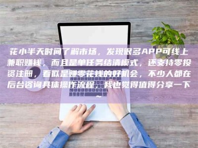 扶余花小半天时间了解市场，发现很多APP可线上兼职赚钱，而且是单任务结清模式，还支持零投资注册，看似是赚零花钱的好机会，不少人都在后台咨询具体操作流程，我也觉得值得分享一下~
