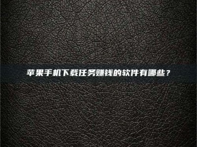 扶余苹果手机下载任务赚钱的软件有哪些？