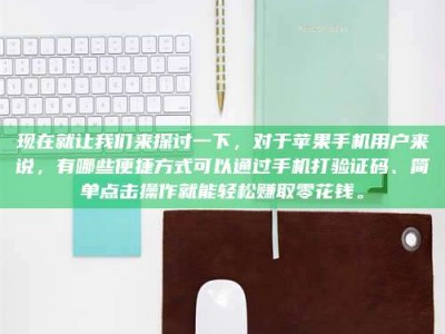 扶余现在就让我们来探讨一下，对于苹果手机用户来说，有哪些便捷方式可以通过手机打验证码、简单点击操作就能轻松赚取零花钱。