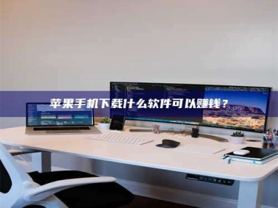 扶余苹果手机下载什么软件可以赚钱？